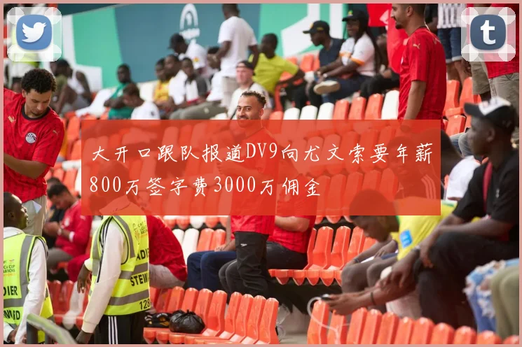 大开口跟队报道DV9向尤文索要年薪800万签字费3000万佣金
