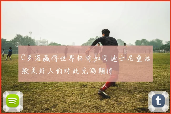 C罗若赢得世界杯将如同迪士尼童话般美好人们对此充满期待