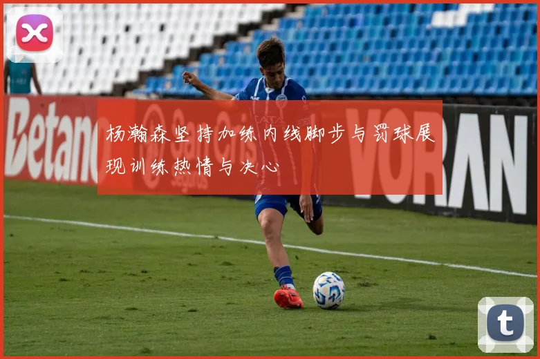 杨瀚森坚持加练内线脚步与罚球展现训练热情与决心
