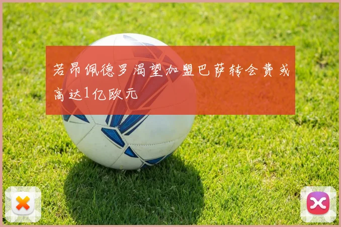 若昂佩德罗渴望加盟巴萨转会费或高达1亿欧元