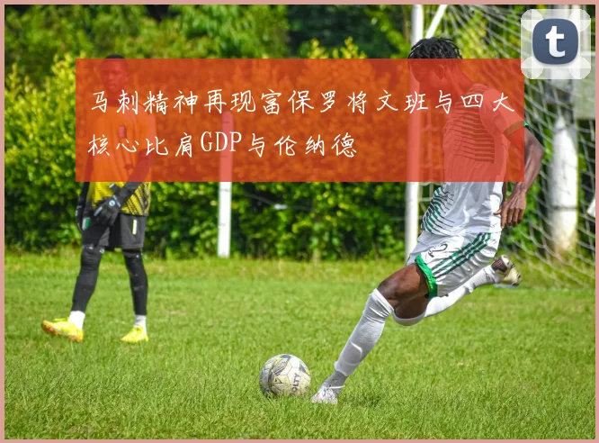 马刺精神再现富保罗将文班与四大核心比肩GDP与伦纳德