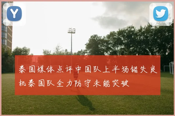 泰国媒体点评中国队上半场错失良机泰国队全力防守未能突破