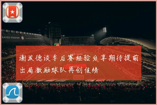 谢泼德谈季后赛经验分享期待提前出局激励球队再创佳绩