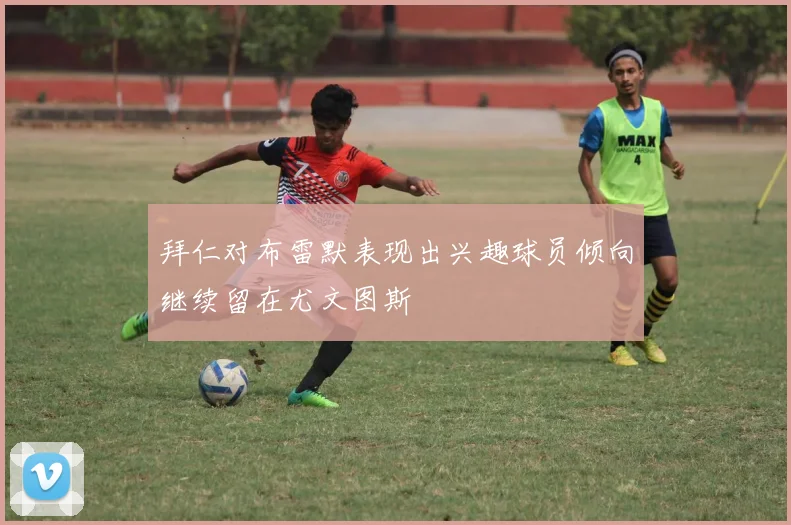 拜仁对布雷默表现出兴趣球员倾向继续留在尤文图斯